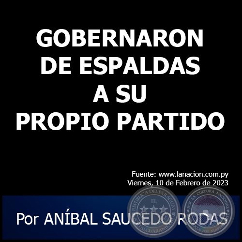 GOBERNARON DE ESPALDAS A SU PROPIO PARTIDO - Por ANÍBAL SAUCEDO RODAS - Viernes, 10 de Febrero de 2023